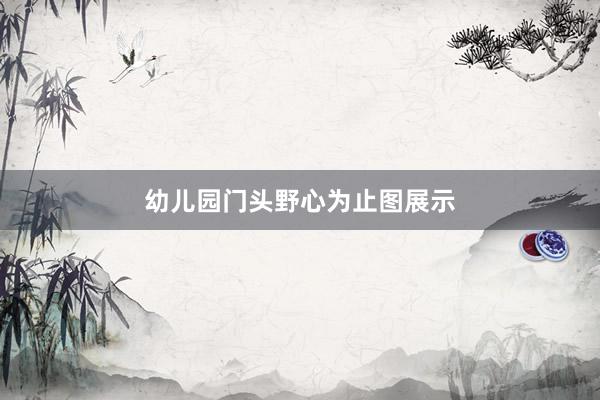 幼儿园门头野心为止图展示