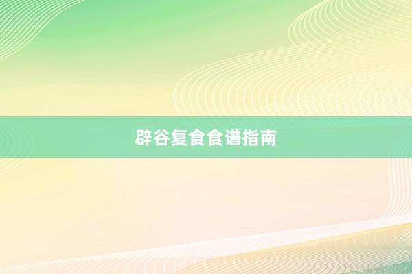辟谷复食食谱指南