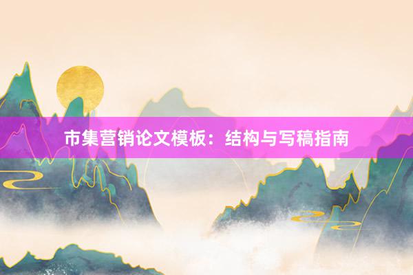 市集营销论文模板：结构与写稿指南