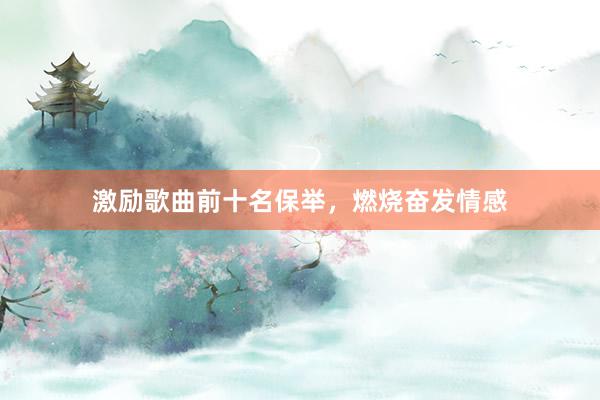 激励歌曲前十名保举，燃烧奋发情感